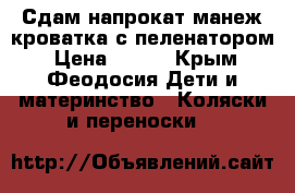 Сдам напрокат манеж-кроватка с пеленатором › Цена ­ 100 - Крым, Феодосия Дети и материнство » Коляски и переноски   